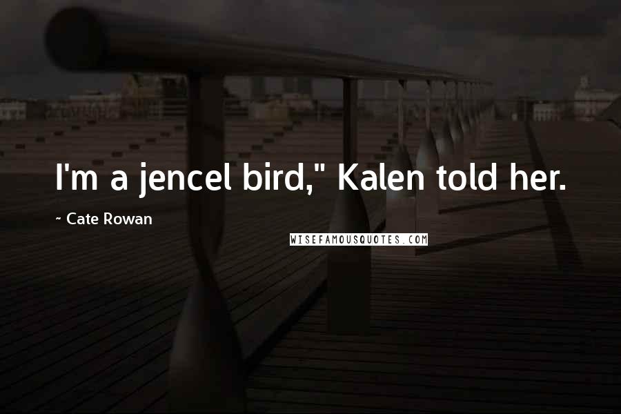 Cate Rowan Quotes: I'm a jencel bird," Kalen told her.