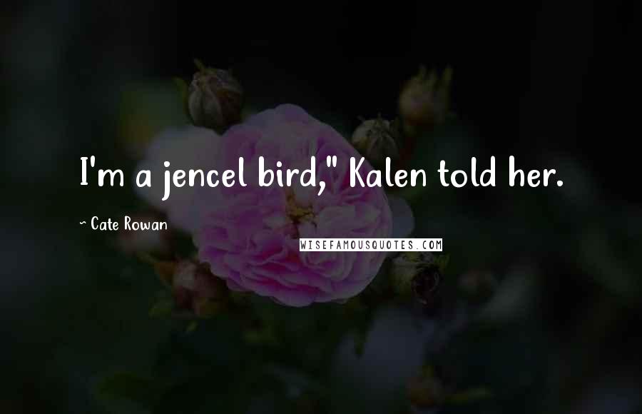 Cate Rowan Quotes: I'm a jencel bird," Kalen told her.