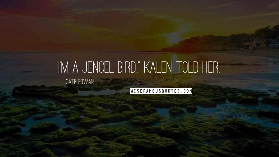 Cate Rowan Quotes: I'm a jencel bird," Kalen told her.