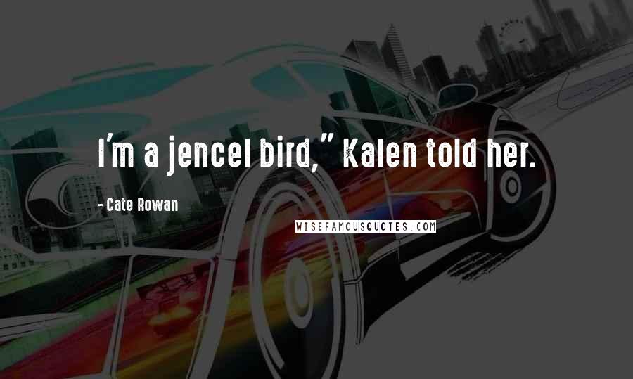 Cate Rowan Quotes: I'm a jencel bird," Kalen told her.