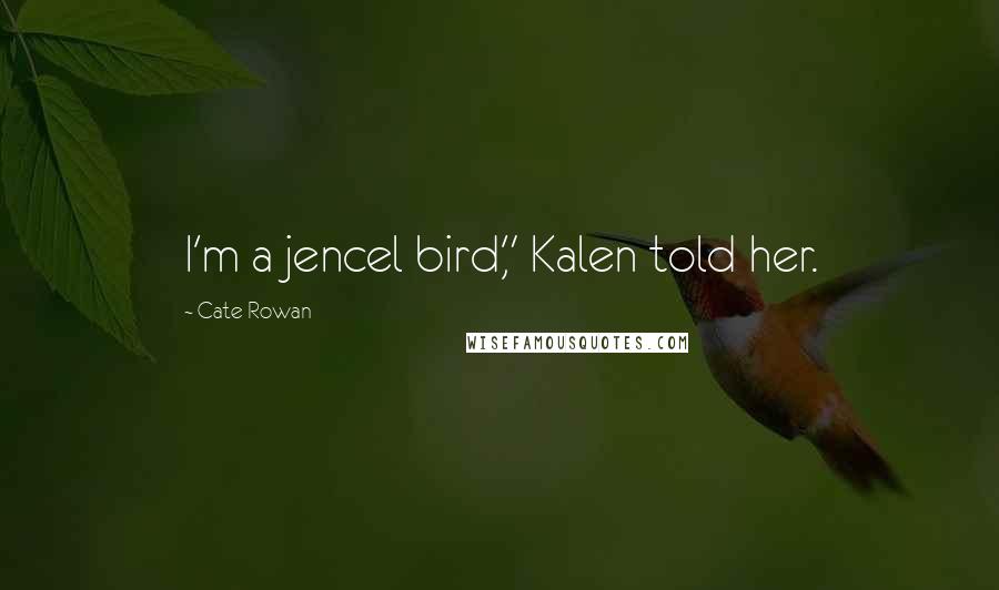 Cate Rowan Quotes: I'm a jencel bird," Kalen told her.
