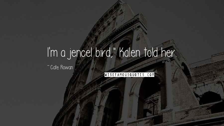 Cate Rowan Quotes: I'm a jencel bird," Kalen told her.