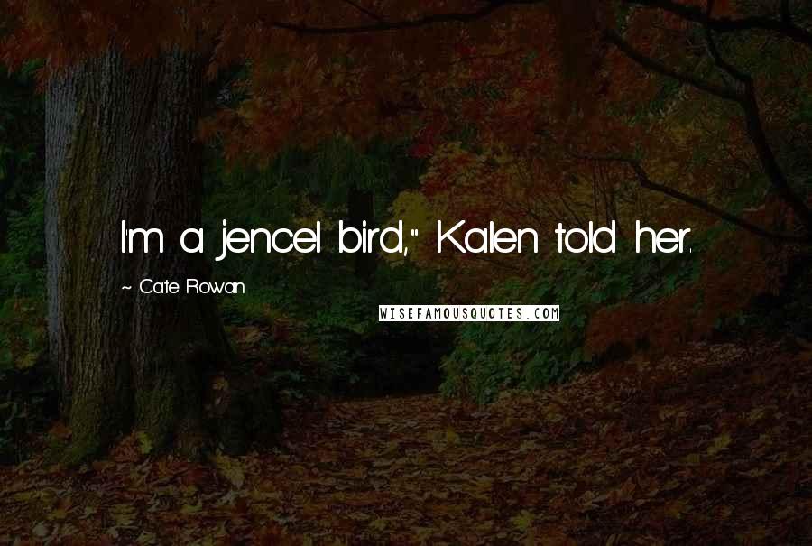 Cate Rowan Quotes: I'm a jencel bird," Kalen told her.