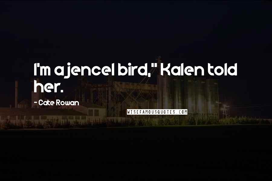 Cate Rowan Quotes: I'm a jencel bird," Kalen told her.