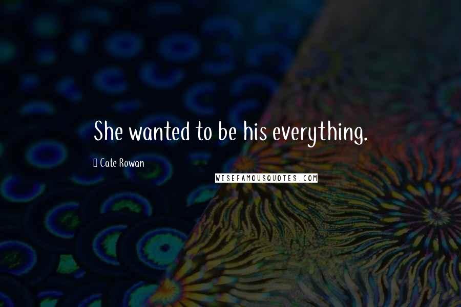 Cate Rowan Quotes: She wanted to be his everything.