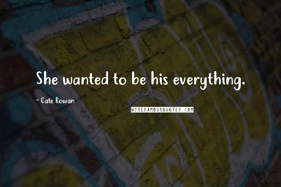 Cate Rowan Quotes: She wanted to be his everything.