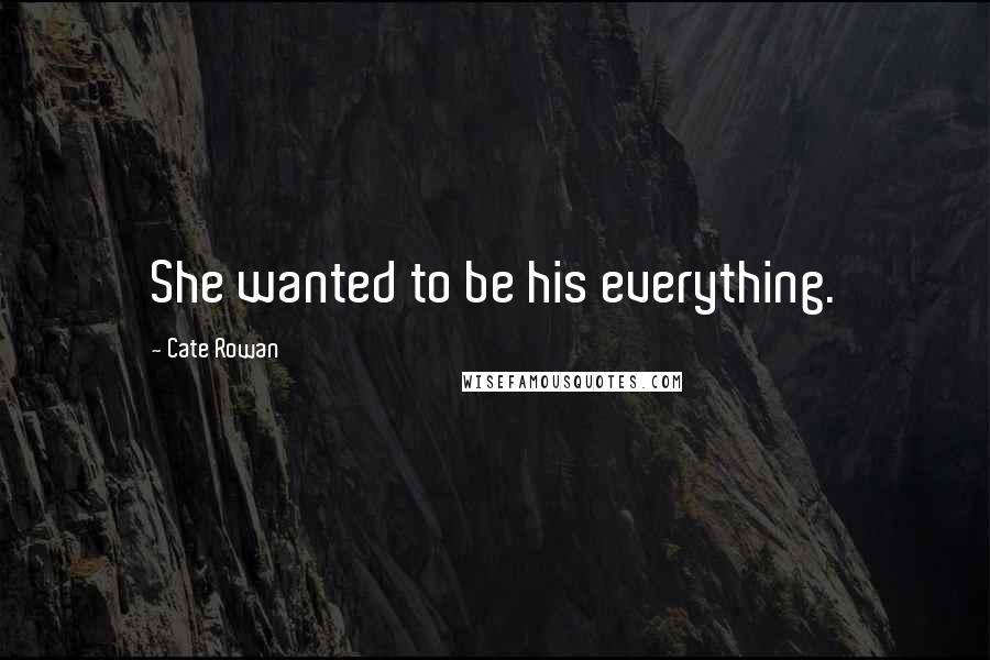 Cate Rowan Quotes: She wanted to be his everything.