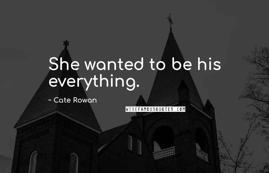 Cate Rowan Quotes: She wanted to be his everything.