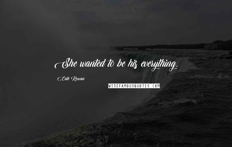 Cate Rowan Quotes: She wanted to be his everything.
