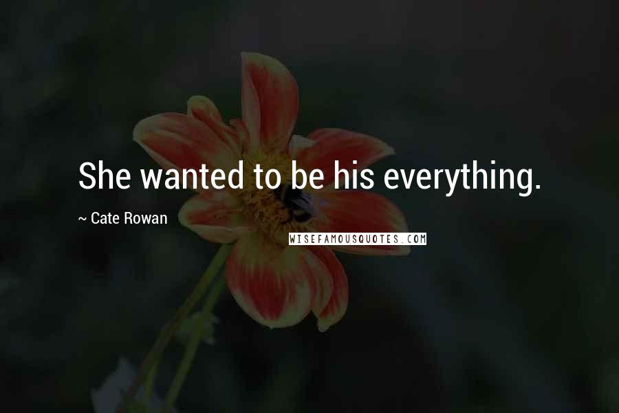 Cate Rowan Quotes: She wanted to be his everything.