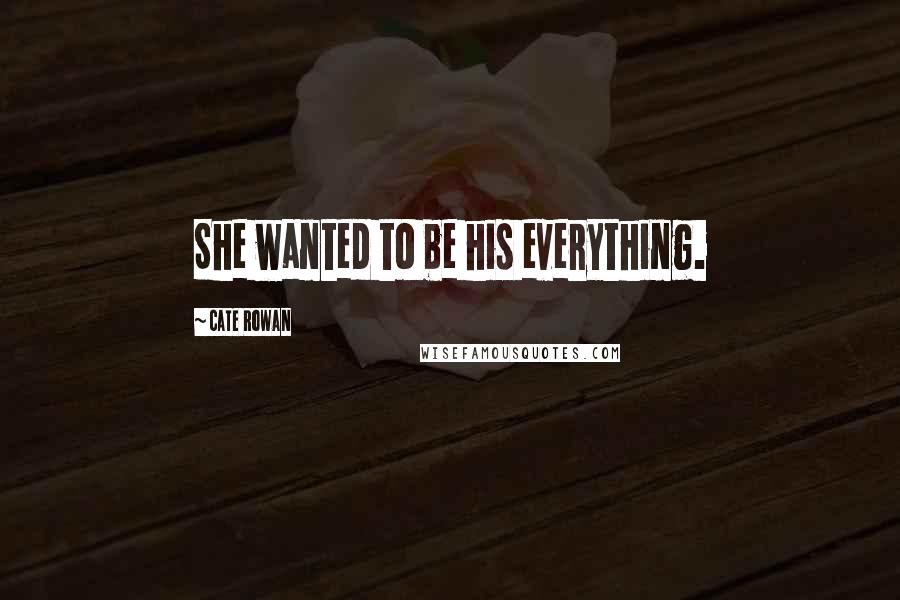 Cate Rowan Quotes: She wanted to be his everything.