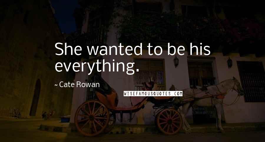 Cate Rowan Quotes: She wanted to be his everything.