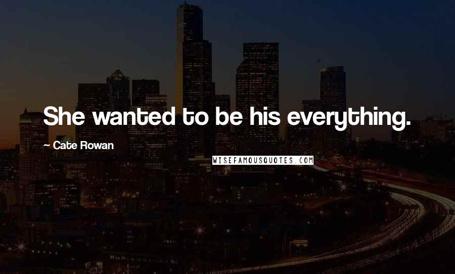 Cate Rowan Quotes: She wanted to be his everything.