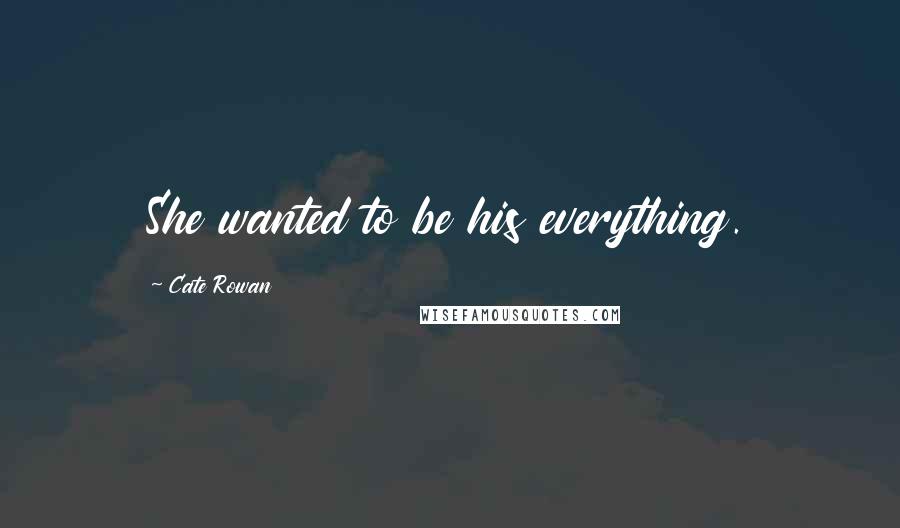 Cate Rowan Quotes: She wanted to be his everything.