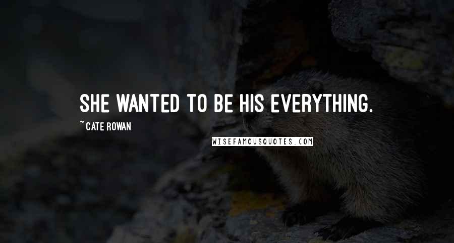 Cate Rowan Quotes: She wanted to be his everything.