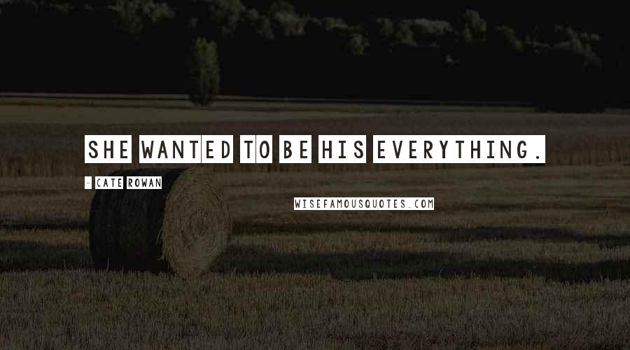 Cate Rowan Quotes: She wanted to be his everything.