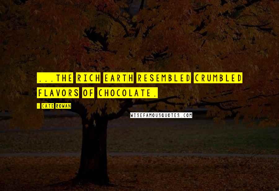 Cate Rowan Quotes: ...the rich earth resembled crumbled flavors of chocolate.