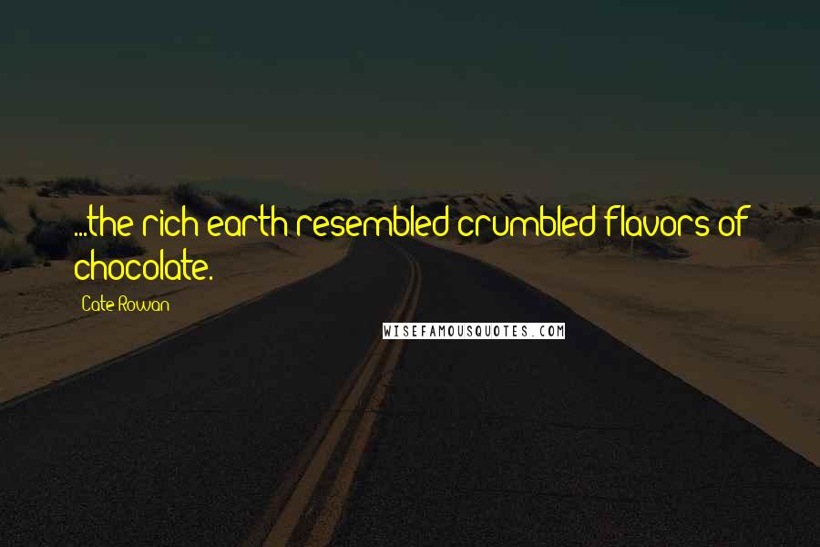 Cate Rowan Quotes: ...the rich earth resembled crumbled flavors of chocolate.