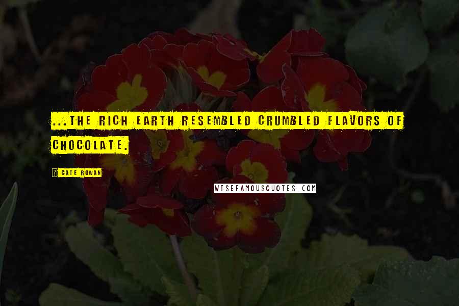 Cate Rowan Quotes: ...the rich earth resembled crumbled flavors of chocolate.