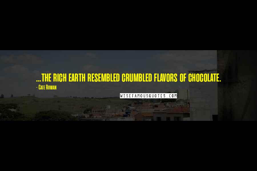 Cate Rowan Quotes: ...the rich earth resembled crumbled flavors of chocolate.