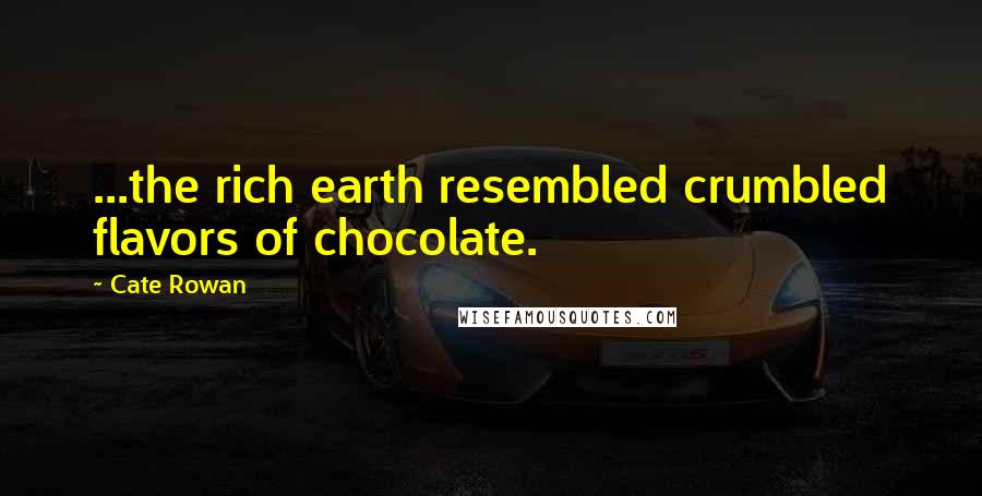 Cate Rowan Quotes: ...the rich earth resembled crumbled flavors of chocolate.