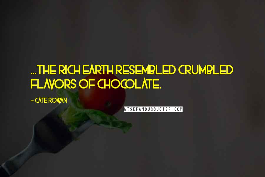 Cate Rowan Quotes: ...the rich earth resembled crumbled flavors of chocolate.