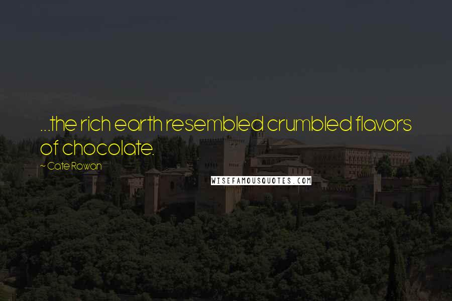 Cate Rowan Quotes: ...the rich earth resembled crumbled flavors of chocolate.