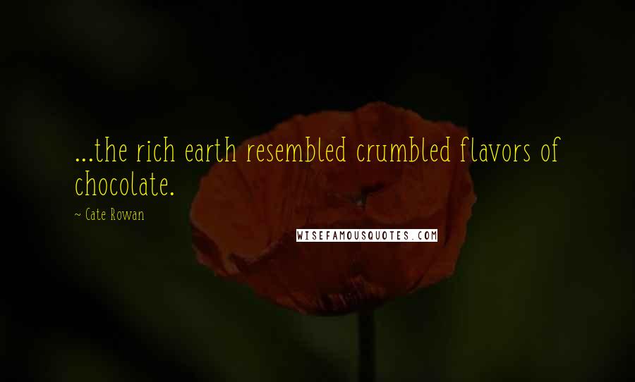 Cate Rowan Quotes: ...the rich earth resembled crumbled flavors of chocolate.