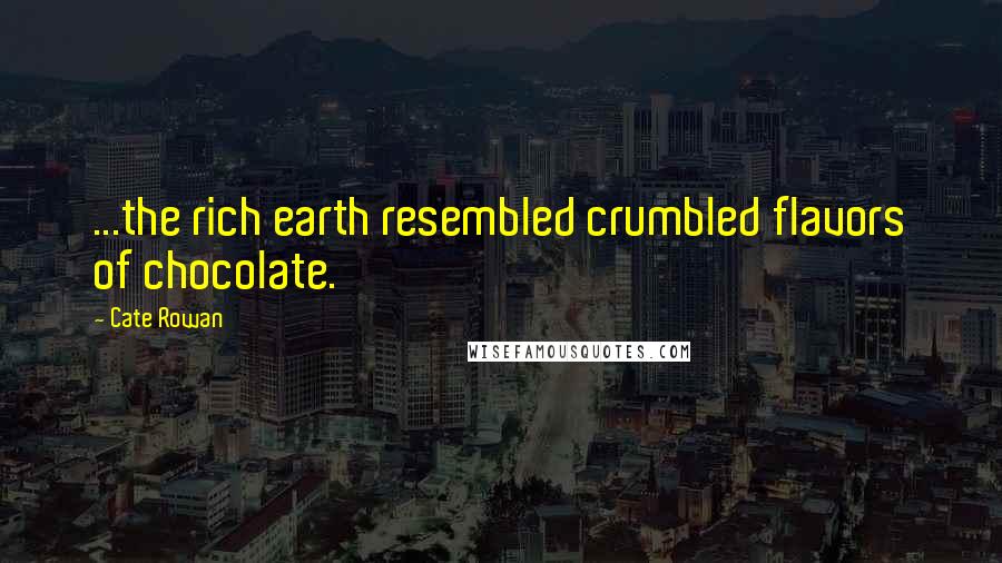 Cate Rowan Quotes: ...the rich earth resembled crumbled flavors of chocolate.