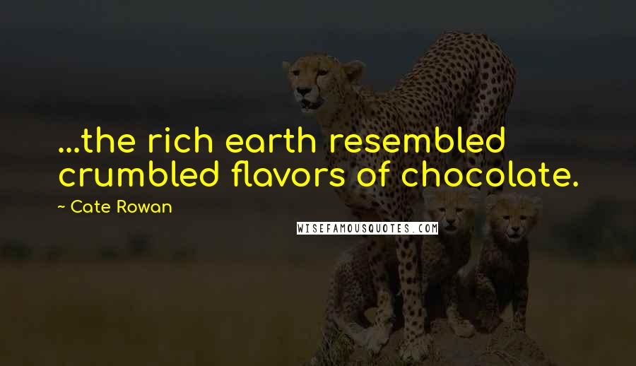 Cate Rowan Quotes: ...the rich earth resembled crumbled flavors of chocolate.