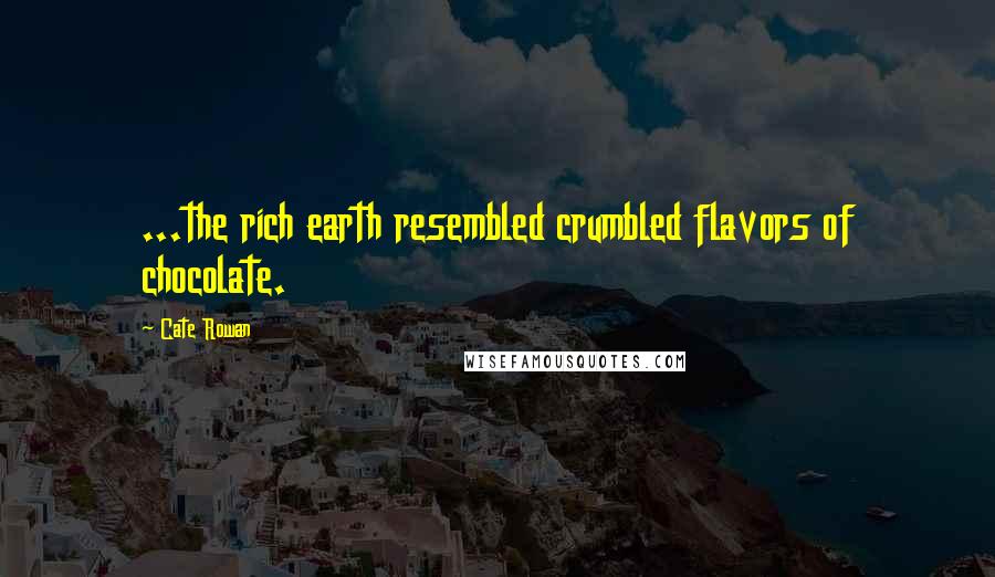 Cate Rowan Quotes: ...the rich earth resembled crumbled flavors of chocolate.