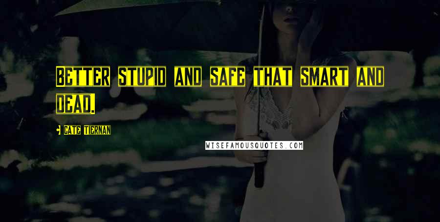 Cate Tiernan Quotes: Better stupid and safe that smart and dead.