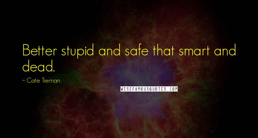 Cate Tiernan Quotes: Better stupid and safe that smart and dead.