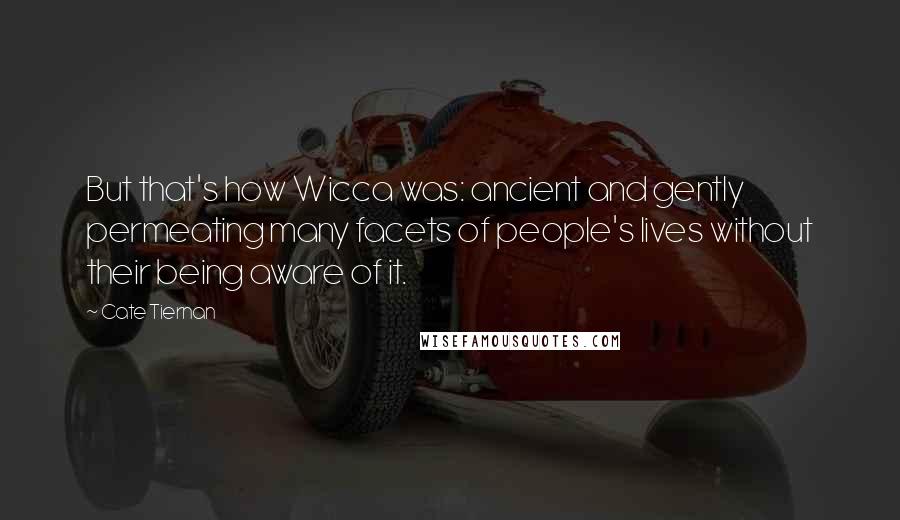 Cate Tiernan Quotes: But that's how Wicca was: ancient and gently permeating many facets of people's lives without their being aware of it.