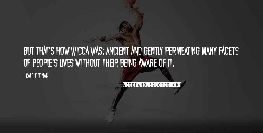 Cate Tiernan Quotes: But that's how Wicca was: ancient and gently permeating many facets of people's lives without their being aware of it.