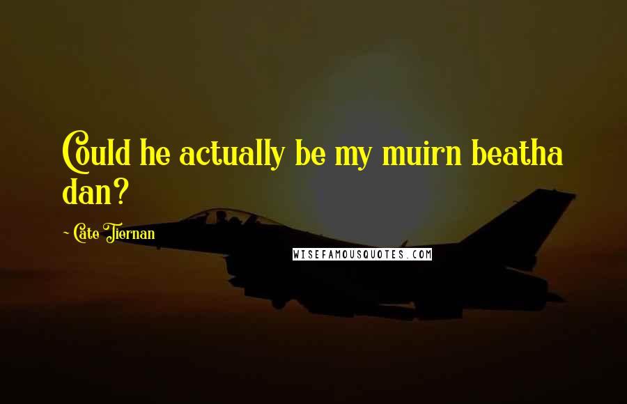 Cate Tiernan Quotes: Could he actually be my muirn beatha dan?