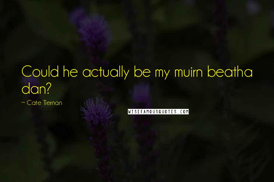 Cate Tiernan Quotes: Could he actually be my muirn beatha dan?