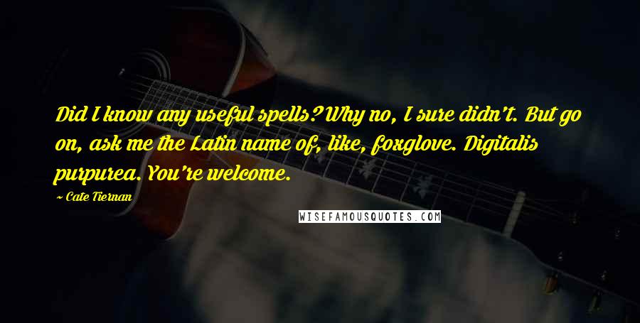 Cate Tiernan Quotes: Did I know any useful spells? Why no, I sure didn't. But go on, ask me the Latin name of, like, foxglove. Digitalis purpurea. You're welcome.