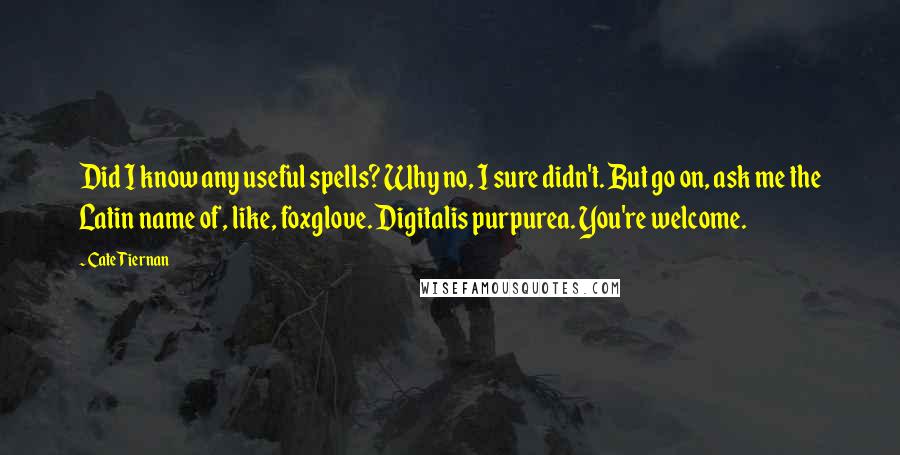 Cate Tiernan Quotes: Did I know any useful spells? Why no, I sure didn't. But go on, ask me the Latin name of, like, foxglove. Digitalis purpurea. You're welcome.