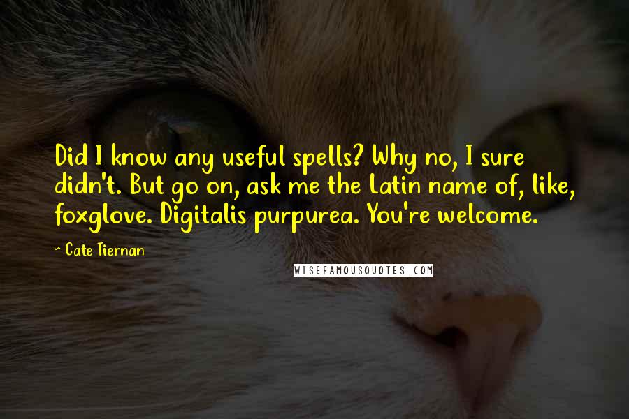 Cate Tiernan Quotes: Did I know any useful spells? Why no, I sure didn't. But go on, ask me the Latin name of, like, foxglove. Digitalis purpurea. You're welcome.