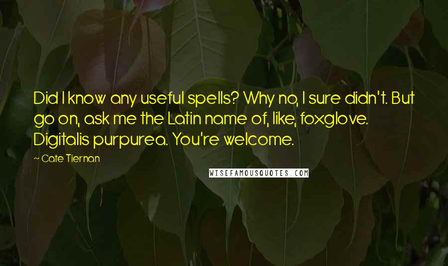 Cate Tiernan Quotes: Did I know any useful spells? Why no, I sure didn't. But go on, ask me the Latin name of, like, foxglove. Digitalis purpurea. You're welcome.