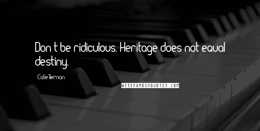 Cate Tiernan Quotes: Don't be ridiculous. Heritage does not equal destiny.