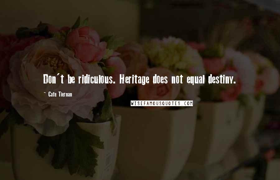 Cate Tiernan Quotes: Don't be ridiculous. Heritage does not equal destiny.