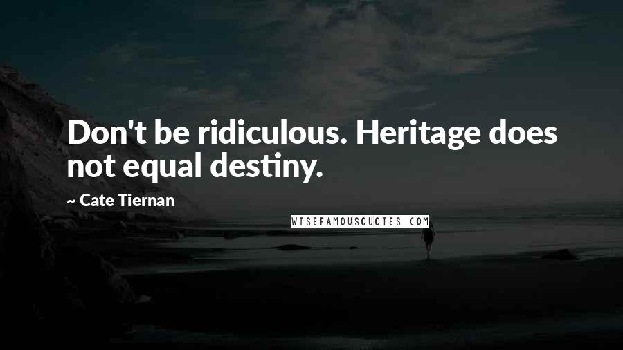 Cate Tiernan Quotes: Don't be ridiculous. Heritage does not equal destiny.