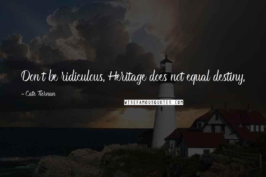 Cate Tiernan Quotes: Don't be ridiculous. Heritage does not equal destiny.