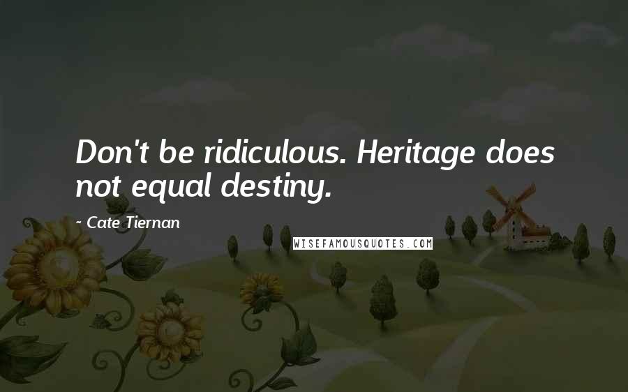 Cate Tiernan Quotes: Don't be ridiculous. Heritage does not equal destiny.