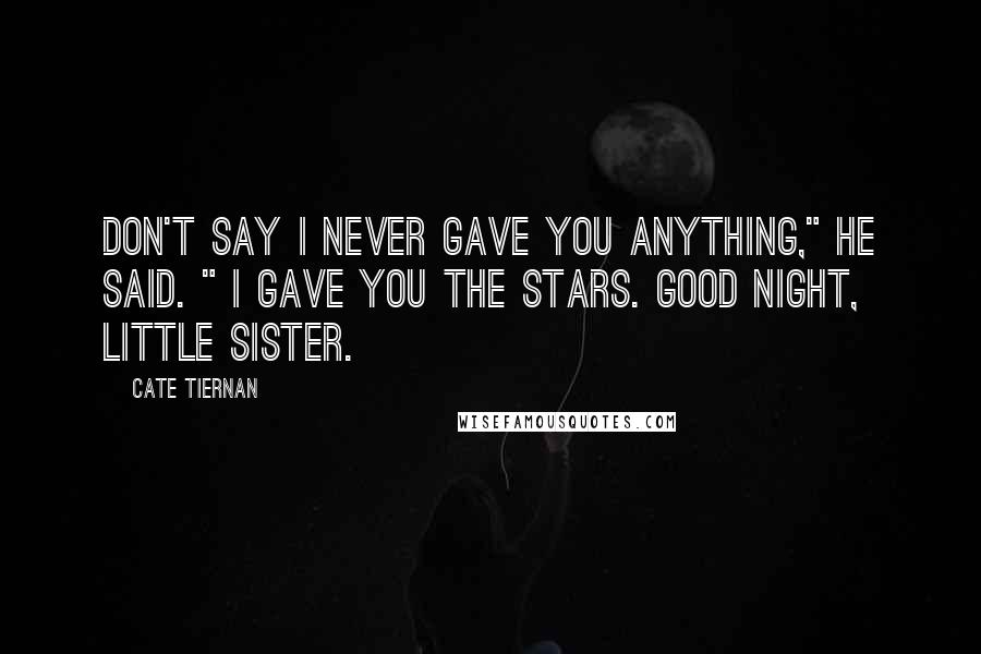 Cate Tiernan Quotes: Don't say I never gave you anything," he said. " I gave you the stars. Good night, little sister.