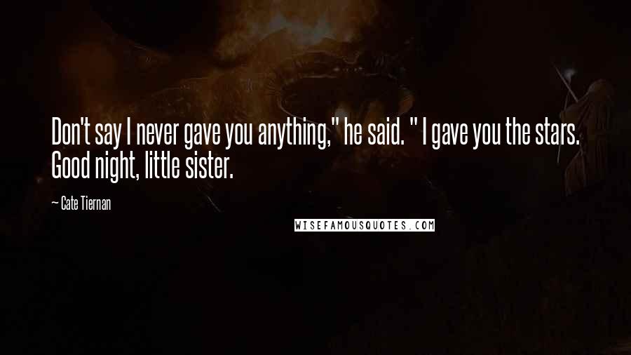 Cate Tiernan Quotes: Don't say I never gave you anything," he said. " I gave you the stars. Good night, little sister.