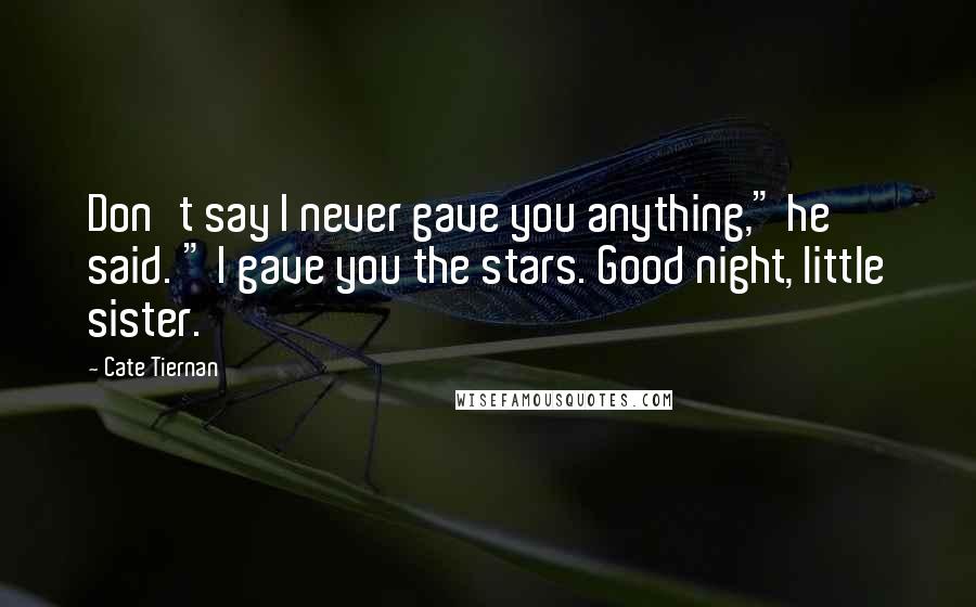 Cate Tiernan Quotes: Don't say I never gave you anything," he said. " I gave you the stars. Good night, little sister.