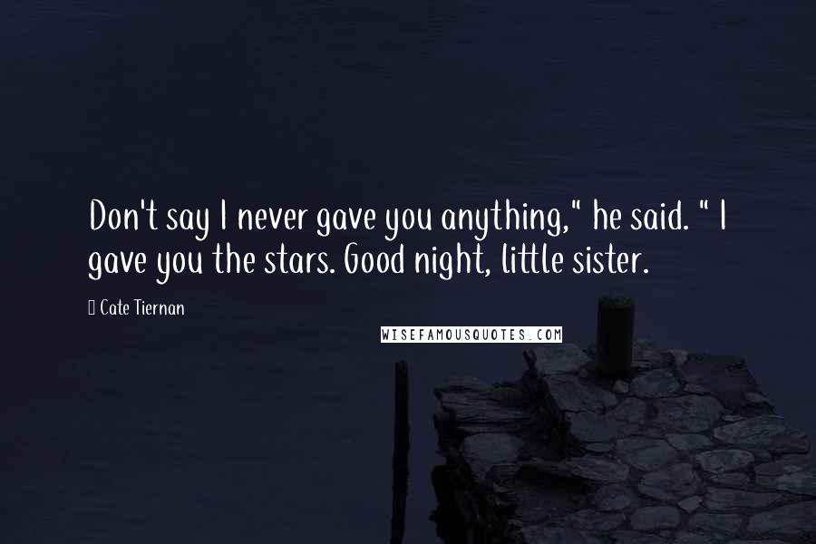 Cate Tiernan Quotes: Don't say I never gave you anything," he said. " I gave you the stars. Good night, little sister.